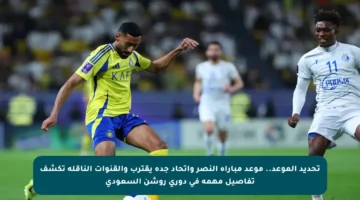تحديد الموعد.. موعد مباراة النصر واتحاد جدة يقترب والقنوات الناقلة تكشف تفاصيل مهمة في دوري روشن السعودي